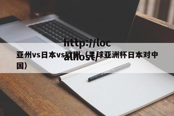 亚州vs日本vs欧洲(足球亚洲杯日本对中国)