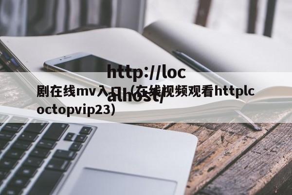 剧在线mv入口(在线视频观看httplcoctopvip23)